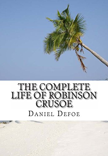 The Complete Life of Robinson Crusoe: Robinson Crusoe, The Farther Adventures and Serious Reflections von CreateSpace Independent Publishing Platform