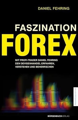 Faszination Forex: Mit Profi-Trader Daniel Fehring den Devisenhandel erfahren, verstehen und beherrschen