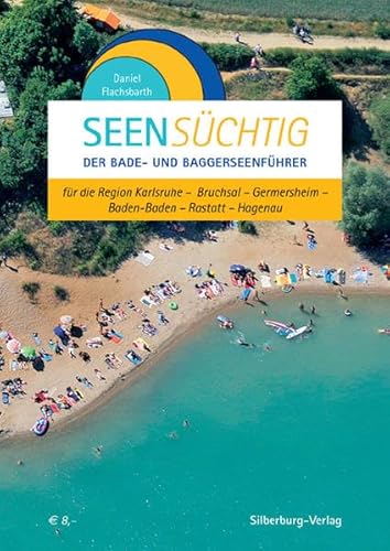 SeenSüchtig: Der Bade- und Baggerseenführer für die Region Karlsruhe - Bruchsal - Germersheim - Baden-Baden - Rastatt - Hagenau von Silberburg
