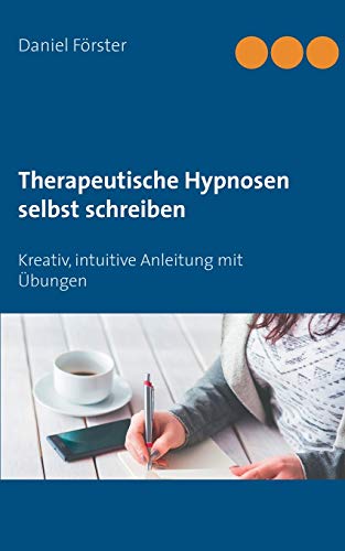 Therapeutische Hypnosen selbst schreiben: Kreativ, intuitive Anleitung mit Übungen Therapeutische Hypnosen selbst schreiben: Kreativ, intuitive Anleitung mit Übungen