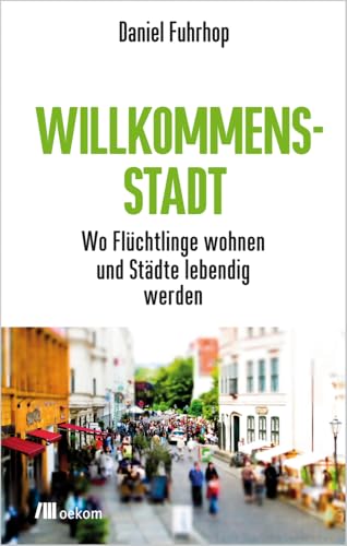 Willkommensstadt: Wo Flüchtlinge wohnen und Städte lebendig werden. Flüchtlinge als Chance für Wohnraum, Gemeinschaft stärken und Willkommensstadt: Wo Flüchtlinge wohnen und Städte lebendig werden. Flüchtlinge als Chance für Wohnraum, Gemeinschaft stärken und von Oekom Verlag GmbH