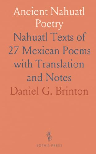 Ancient Nahuatl Poetry: Nahuatl Texts of 27 Mexican Poems with Translation and Notes von Sothis Press