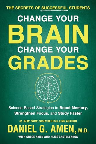 Change Your Brain, Change Your Grades: The Secrets of Successful Students: Science-Based Strategies to Boost Memory, Strengthen Focus, and Study Faster