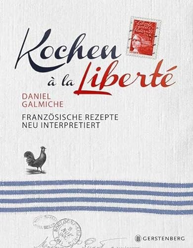 Kochen à la Liberté: Französische Rezepte neu interpretiert: Französische Rezepte neu interpretiert 130 Rezepte