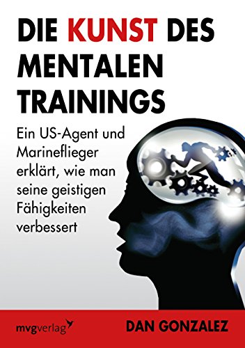 Die Kunst des mentalen Trainings: Ein US-Agent und Marineflieger erklärt, wie man seine geistigen Fähigkeiten verbessert von mvg Verlag