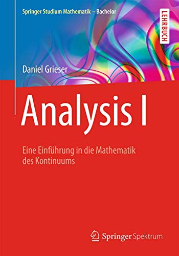 Analysis I: Eine Einführung in die Mathematik des Kontinuums (Springer Studium Mathematik - Bachelor) von Springer Spektrum