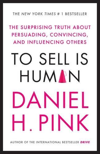 By Daniel H. Pink - To Sell is Human: The Surprising Truth About Persuading, Convincing, and Influencing Others