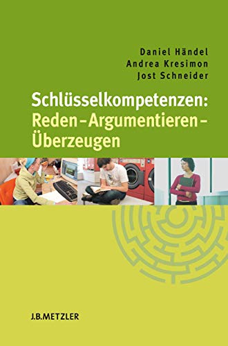 Schlüsselkompetenzen: Reden - Argumentieren - Überzeugen: Reden - Argumentieren - Überzeugen von J.B. Metzler