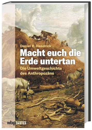 Macht euch die Erde untertan. Die Umweltgeschichte des Anthropozäns. Der Einfluss des Menschen auf das Ökosystem und die Zerstörung der Natur: eine andere Geschichte der Menschheit.