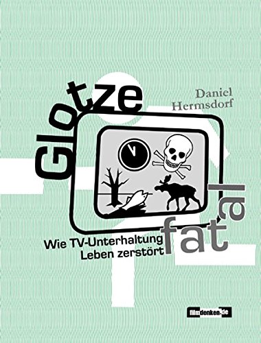 Glotze fatal: Wie TV-Unterhaltung Leben zerstört von filmdenken Verlag - Daniel Hermsdorf