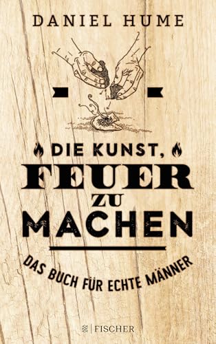 Die Kunst, Feuer zu machen: Das Buch für echte Männer von FISCHERVERLAGE