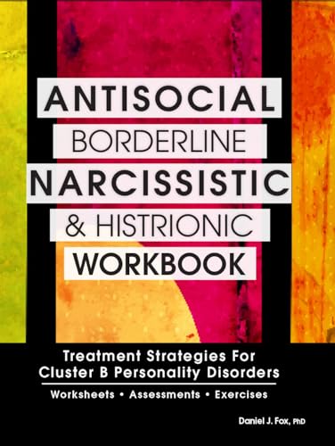 Antisocial, Borderline, Narcissistic and Histrionic Workbook: Treatment Strategies for Cluster B Personality Disorders Antisocial, Borderline, Narcissistic and Histrionic Workbook: Treatment Strategies for Cluster B Personality Disorders