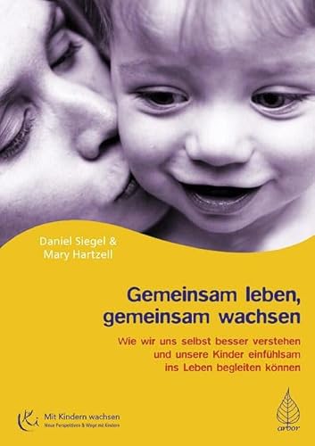 Gemeinsam leben, gemeinsam wachsen: Wie wir uns selbst besser verstehen und unsere Kinder einfühlsam ins Leben begleiten können (Mit Kindern wachsen) von Arbor Verlag