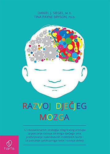 RAZVOJ DJEČJEG MOZGA - 12 revolucionarnih strategija integriranog pristupa za poticanje razvoja zdravoga dječjega uma, preživljavanje svakodnevnih roditeljskih borbi i za poticanje cjelokupnoga rasta