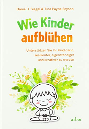 Wie Kinder aufblühen: Unterstützen Sie Ihr Kind darin, resilienter, eigenständiger und kreativer zu werden