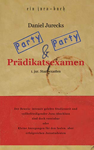Party, Party und Prädikatsexamen: Der Beweis: Intensiv gelebte Studienzeit und vollbefriedigender Jura-Abschluss sind doch vereinbar oder Kleine ... den faulen, aber erfolgreichen Jurastudenten von Books on Demand