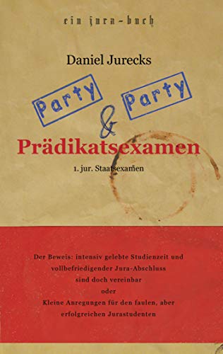 Party, Party und Prädikatsexamen: Der Beweis: Intensiv gelebte Studienzeit und vollbefriedigender Jura-Abschluss sind doch vereinbar oder Kleine ... den faulen, aber erfolgreichen Jurastudenten von Books on Demand GmbH