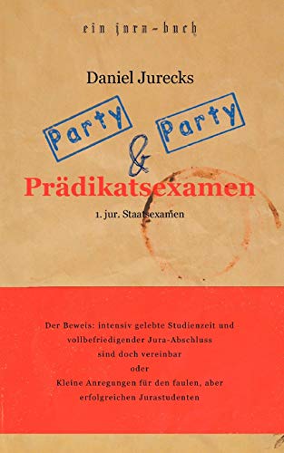 Party, Party und Prädikatsexamen: Der Beweis: Intensiv gelebte Studienzeit und vollbefriedigender Jura-Abschluss sind doch vereinbar oder Kleine ... den faulen, aber erfolgreichen Jurastudenten