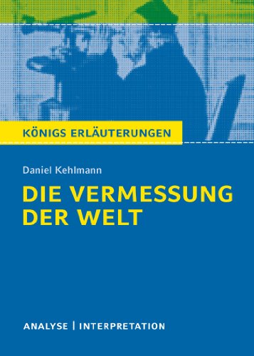 Die Vermessung der Welt von Daniel Kehlmann.: Textanalyse und Interpretation mit ausführlicher Inhaltsangabe und Abituraufgaben mit Lösungen (Königs Erläuterungen und Materialien, Band 490)