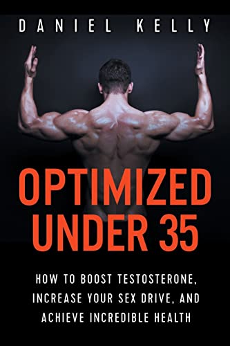 Optimized Under 35: How to Boost Testosterone, Increase Your Sex Drive, and Achieve Incredible Health von Independently published