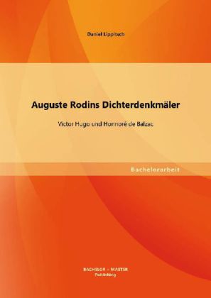 Auguste Rodins Dichterdenkmäler: Victor Hugo und Honnoré de Balzac von Bachelor + Master Publishing