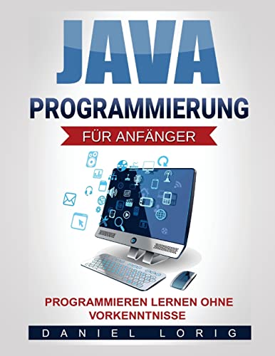 Java-Programmierung für Anfänger: Programmieren lernen ohne Vorkenntnisse von Createspace Independent Publishing Platform