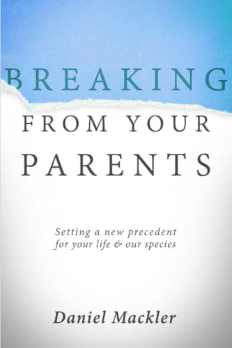 Breaking from Your Parents: Setting a New Precedent for Your Life and Our Species