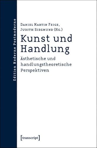Kunst und Handlung: Ästhetische und handlungstheoretische Perspektiven (Edition Moderne Postmoderne)