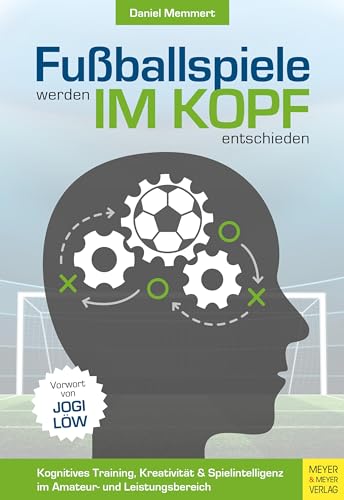 Fußballspiele werden im Kopf entschieden: Kognitives Training, Kreativität und Spielintelligenz im Amateur- und Leistungsbereich von Meyer + Meyer Fachverlag