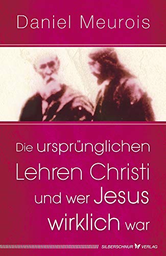 Die ursprünglichen Lehren Christi und wer Jesus wirklich war Die ursprünglichen Lehren Christi und wer Jesus wirklich war von Silberschnur Verlag Die G