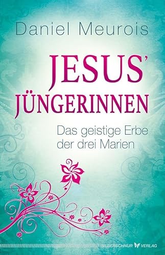 Jesus´ Jüngerinnen - Das geistige Erbe der drei Marien