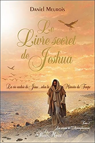 Le livre secret de Jeshua Tome 2 - La vie cachée de Jésus selon la Mémoire du Temps: La vie cachée de Jésus selon la mémoire du temps Tome 2, Les saisons de l'Accomplissement Le livre secret de Jeshua Tome 2 - La vie cachée de Jésus selon la Mémoire du Temps: La vie cachée de Jésus selon la mémoire du temps Tome 2, Les saisons de l'Accomplissement