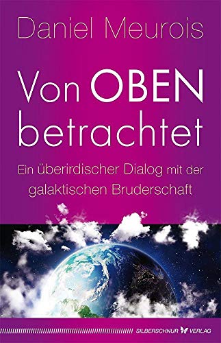 Von oben betrachtet: Ein überirdischer Dialog mit der galaktischen Bruderschaft von Silberschnur Verlag Die G