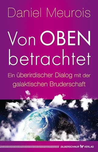 Von oben betrachtet: Ein überirdischer Dialog mit der galaktischen Bruderschaft von Silberschnur Verlag Die G