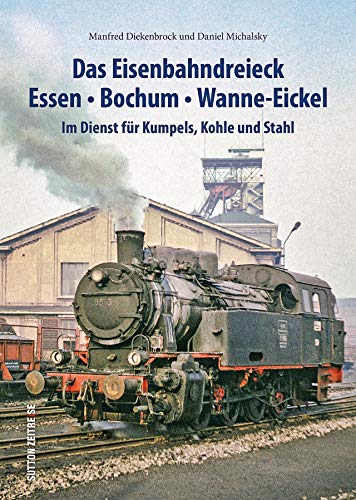 Das Eisenbahndreieck Essen, Bochum, Wanne-Eickel, rund 140 faszinierende Fotografien dokumentieren den Einsatz der Bahnen für Kumpels, Kohle und ... ... Im Dienst für Kumpels, Kohle und Stahl