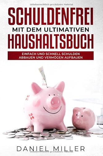 Schuldenfrei mit dem ultimativen Haushaltsbuch: Einfach und schnell Schulden abbauen und Vermögen aufbauen