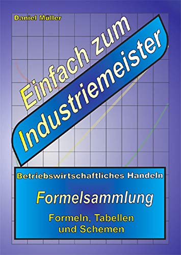 Einfach zum Industriemeister: Betriebswirtschaftliches Handeln - Formelsammlung Einfach zum Industriemeister: Betriebswirtschaftliches Handeln - Formelsammlung von Pro Business