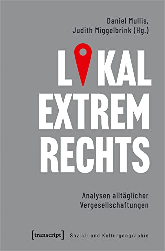 Lokal extrem Rechts: Analysen alltäglicher Vergesellschaftungen (Sozial- und Kulturgeographie)