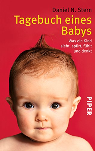 Tagebuch eines Babys: Was ein Kind sieht, spürt, fühlt und denkt