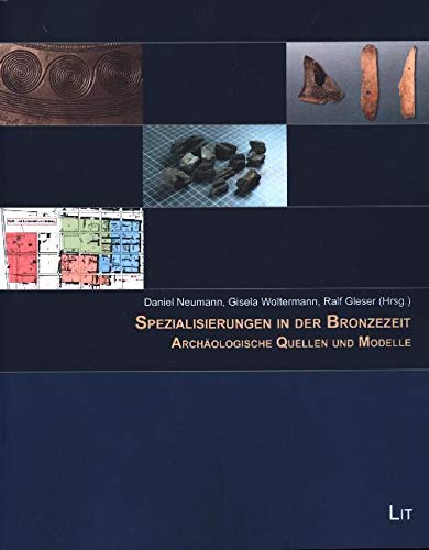 Spezialisierungen in der Bronzezeit: Archäologische Quellen und Modelle. Beiträge zur Sitzung der Arbeitsgemeinschaft Bronzezeit auf der 83. Tagung ... e. V. 18.-21. September 2016 in Münster von LIT Verlag