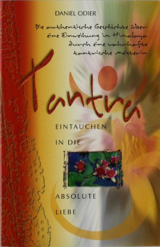 Tantra - Eintauchen in die absolute Liebe: Die authentische Geschichte über eine Einweihung im Himalaya durch eine wahrhafte tantrische Meisterin von Aquamarin