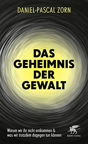 Das Geheimnis der Gewalt: Warum wir ihr nicht entkommen und was wir trotzdem dagegen tun können Das Geheimnis der Gewalt: Warum wir ihr nicht entkommen und was wir trotzdem dagegen tun können