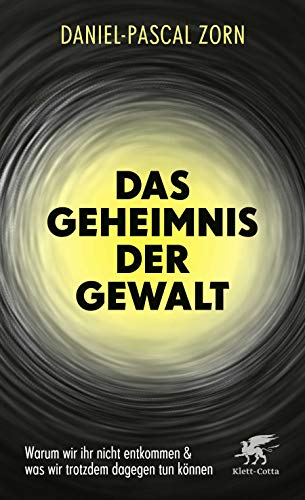 Das Geheimnis der Gewalt: Warum wir ihr nicht entkommen und was wir trotzdem dagegen tun können