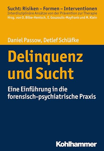 Delinquenz und Sucht: Eine Einführung in die forensisch-psychiatrische Praxis (Sucht: Risiken - Formen - Interventionen: Interdisziplinäre Ansätze von der Prävention zur Therapie)