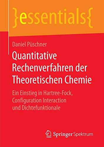 Quantitative Rechenverfahren der Theoretischen Chemie: Ein Einstieg in Hartree-Fock, Configuration Interaction und Dichtefunktionale (essentials) von Springer Spektrum