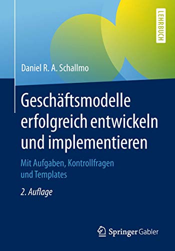 Geschäftsmodelle erfolgreich entwickeln und implementieren: Mit Aufgaben, Kontrollfragen und Templates von Springer