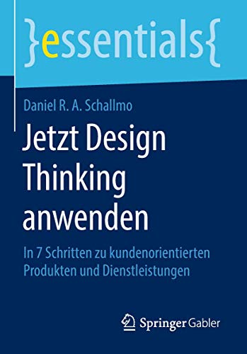 Jetzt Design Thinking anwenden: In 7 Schritten zu kundenorientierten Produkten und Dienstleistungen (essentials) von Springer
