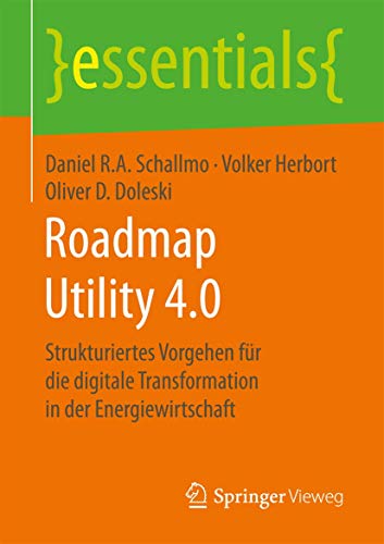 Roadmap Utility 4.0: Strukturiertes Vorgehen für die digitale Transformation in der Energiewirtschaft (essentials) von Springer Vieweg