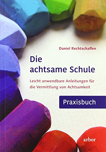 Die achtsame Schule - Praxisbuch: Leicht anwendbare Anleitungen für die Vermittlung von Achtsamkeit von Arbor Verlag