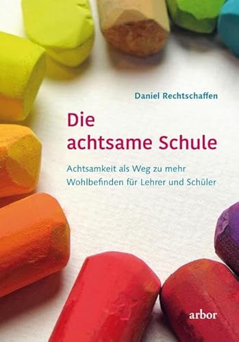 Die achtsame Schule: Achtsamkeit als Weg zu mehr Wohlbefinden für Lehrer und Schüler von Arbor Verlag